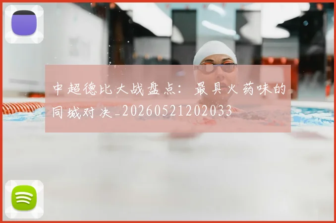 中超德比大战盘点：最具火药味的同城对决_20260521202033