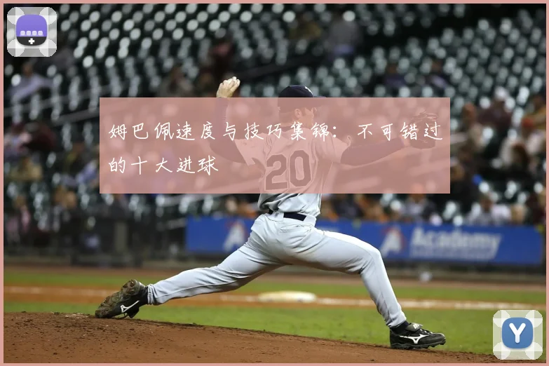 姆巴佩速度与技巧集锦:不可错过的十大进球