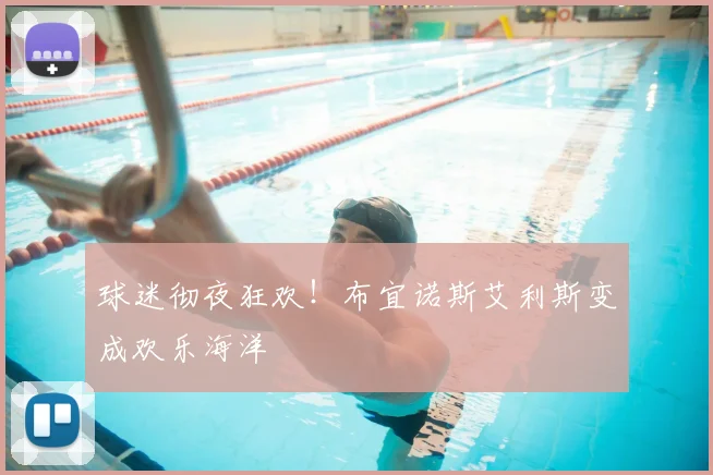 球迷彻夜狂欢！布宜诺斯艾利斯变成欢乐海洋