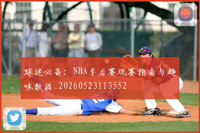 球迷必备:NBA季后赛观赛指南与趣味数据_20260523113552
