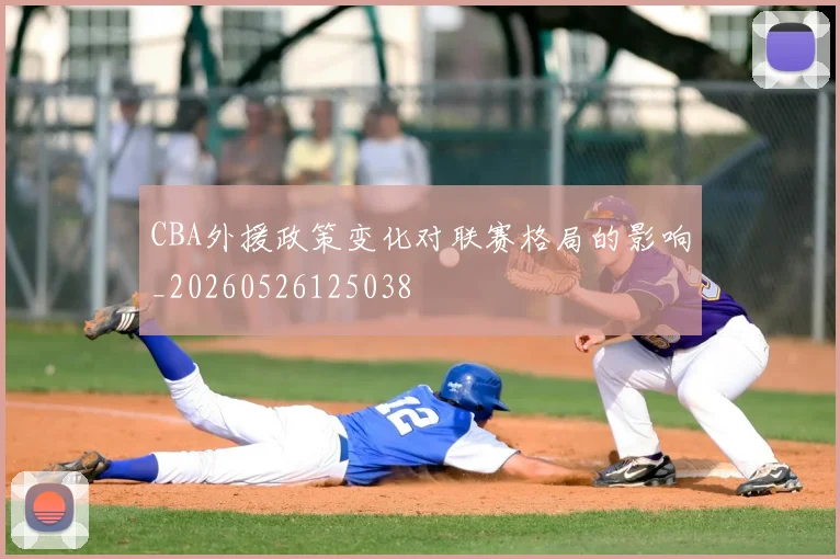 CBA外援政策变化对联赛格局的影响_20260526125038