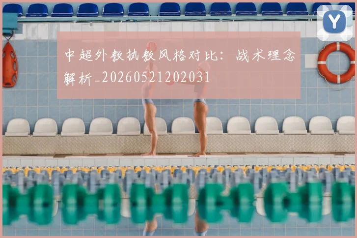 中超外教执教风格对比:战术理念解析_20260521202031