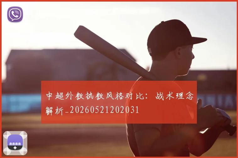 中超外教执教风格对比:战术理念解析_20260521202031