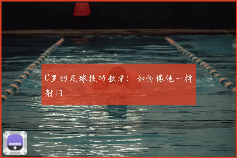 C罗的足球技巧教学：如何像他一样射门
