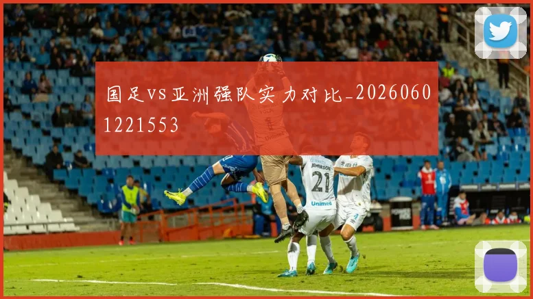 国足vs亚洲强队实力对比_20260601221553