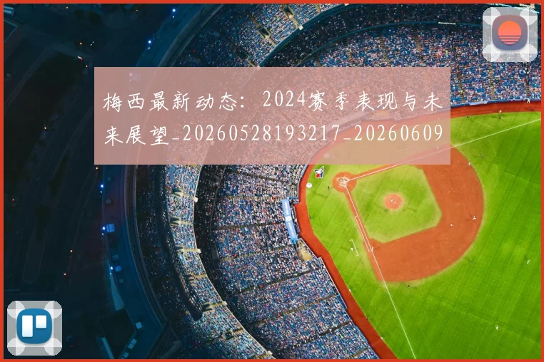 梅西最新动态：2024赛季表现与未来展望_20260528193217_20260609223131
