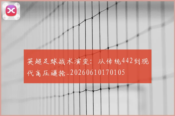 英超足球战术演变:从传统442到现代高压逼抢_20260610170105
