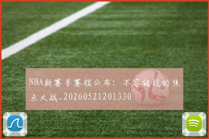 NBA新赛季赛程公布:不容错过的焦点大战_20260521201330