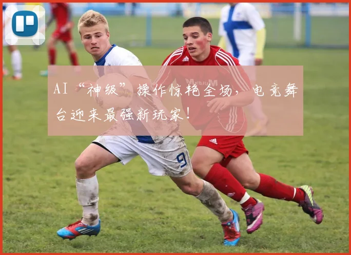 AI“神级”操作惊艳全场，电竞舞台迎来最强新玩家！
